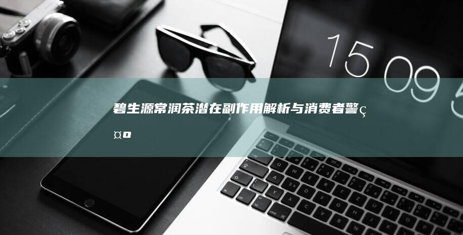 碧生源常润茶潜在副作用解析与消费者警示